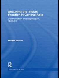 Cover image for Securing the Indian Frontier in Central Asia: Confrontation and Negotiation, 1865-1895