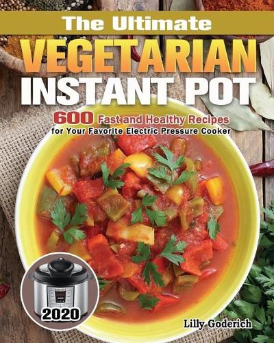 Cover image for The Ultimate Vegetarian Instant Pot 2020: 600 Fast and Healthy Recipes for Your Favorite Electric Pressure Cooker