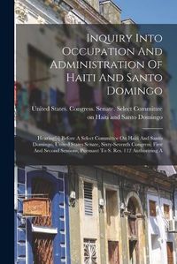 Cover image for Inquiry Into Occupation And Administration Of Haiti And Santo Domingo