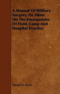 Cover image for A Manual of Military Surgery, Or, Hints on the Emergencies of Field, Camp and Hospital Practice