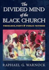 Cover image for The Divided Mind of the Black Church: Theology, Piety, and Public Witness