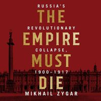 Cover image for The Empire Must Die Lib/E: Russia's Revolutionary Collapse, 1900 - 1917