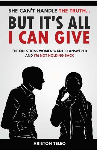 Cover image for She Can't Handle the Truth... But It's All I Can Give: The Questions Women Wanted Answered And I'm Not Holding Back