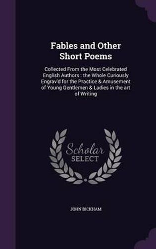 Cover image for Fables and Other Short Poems: Collected from the Most Celebrated English Authors: The Whole Curiously Engrav'd for the Practice & Amusement of Young Gentlemen & Ladies in the Art of Writing