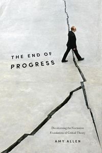 Cover image for The End of Progress: Decolonizing the Normative Foundations of Critical Theory