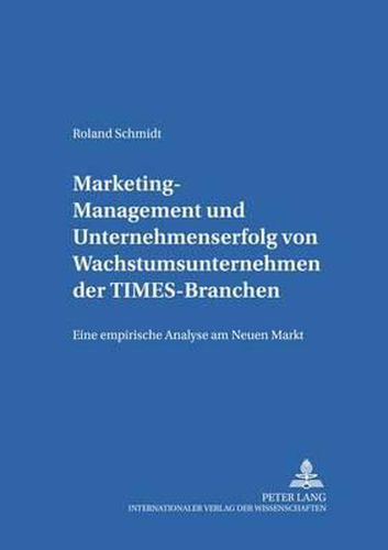 Marketing-Management Und Unternehmenserfolg Von Wachstumsunternehmen Der Times-Branchen: Eine Empirische Analyse Am Neuen Markt