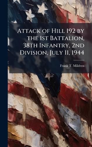 Cover image for Attack of Hill 192 by the 1st Battalion, 38th Infantry, 2nd Division, July 11, 1944
