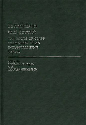 Proletarians and Protest: The Roots of Class Formation in an Industrializing World