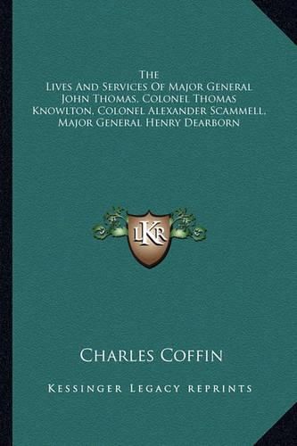 The Lives and Services of Major General John Thomas, Colonel Thomas Knowlton, Colonel Alexander Scammell, Major General Henry Dearborn