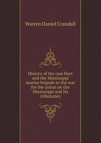 Cover image for History of the ram fleet and the Mississippi marine brigade in the war for the union on the Mississippi and Its tributaries