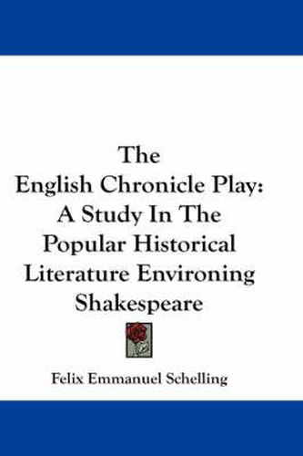 Cover image for The English Chronicle Play: A Study in the Popular Historical Literature Environing Shakespeare