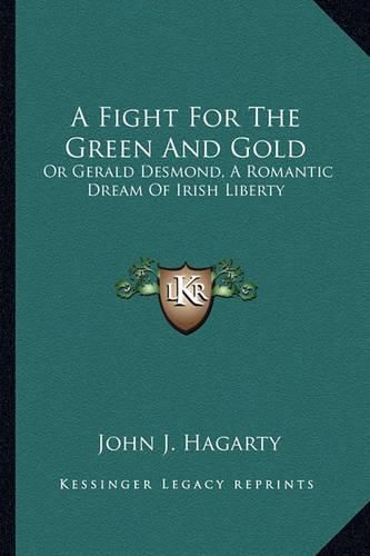 A Fight for the Green and Gold: Or Gerald Desmond, a Romantic Dream of Irish Liberty