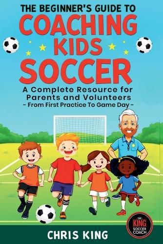 The Beginner's Guide To Coaching Kids Soccer (Ages 5 to 10) - A Complete Resource For Parents And Volunteers - From First Practice To Game Day