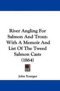 Cover image for River Angling For Salmon And Trout: With A Memoir And List Of The Tweed Salmon Casts (1864)