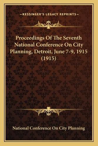 Cover image for Proceedings Of The Seventh National Conference On City Planning, Detroit, June 7-9, 1915 (1915)