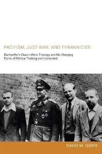 Cover image for Pacifism, Just War, and Tyrannicide: Bonhoeffer's Church-World Theology and His Changing Forms of Political Thinking and Involvement