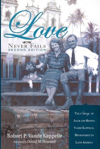 Cover image for Love Never Fails, Second Edition: The Story of Jacob and Bertha Vande Kappelle: Missionaries to Latin America