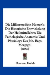 Cover image for Die Militarmedicin Homer's; Die Historische Entwickelung Der Heilmittellehre; Die Pathologische Anatomie Und Physiology Des Joh. Bapt. Morgagni (1887)