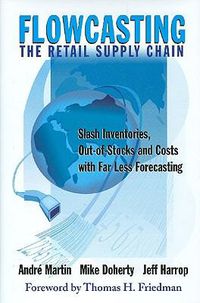 Cover image for Flowcasting the Retail Supply Chain: Slash Inventories, Out-Of-Stocks and Costs with Far Less Forecasting