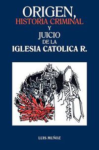 Cover image for Origen, Historia Criminal y Juicio de La Iglesia Catolica R.