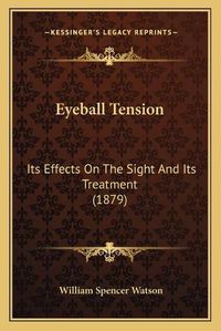 Cover image for Eyeball Tension: Its Effects on the Sight and Its Treatment (1879)