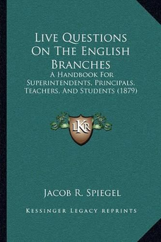 Cover image for Live Questions on the English Branches: A Handbook for Superintendents, Principals, Teachers, and Students (1879)