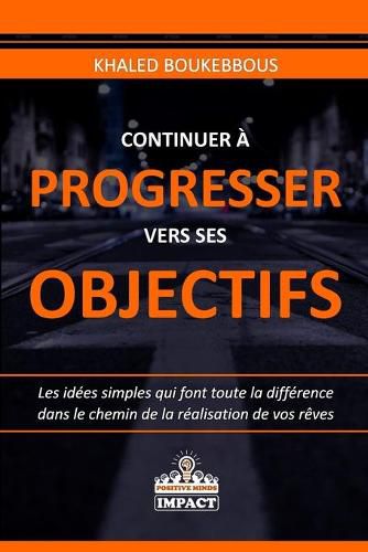 Cover image for Continuer A Progresser Vers Ses Objectifs: Les idees simples qui font toute la difference dans le chemin de la realisation de vos reves