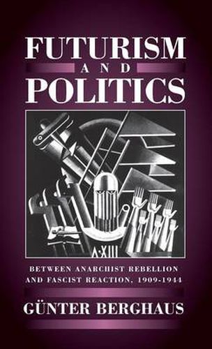 Futurism and Politics: Between Anarchist Rebellion and Fascist Reaction, 1909-1944