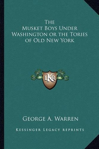 Cover image for The Musket Boys Under Washington or the Tories of Old New York