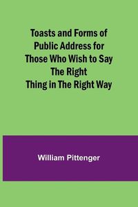 Cover image for Toasts and Forms of Public Address for Those Who Wish to Say the Right Thing in the Right Way