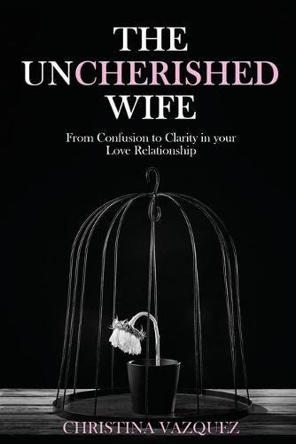 Cover image for The Uncherished Wife: From Confusion to Clarity in your Love Relationship