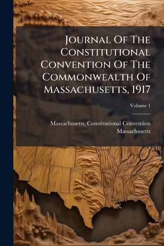 Cover image for Journal of the Constitutional Convention of the Commonwealth of Massachusetts, 1917, Volume 1