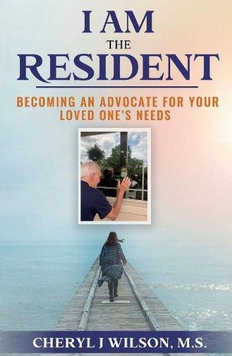 Cover image for I am the Resident: Becoming the Advocate Your Loved One Needs!