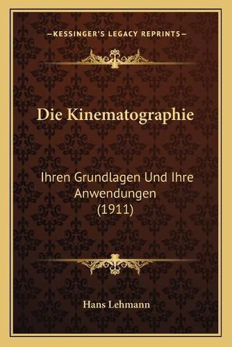Cover image for Die Kinematographie: Ihren Grundlagen Und Ihre Anwendungen (1911)