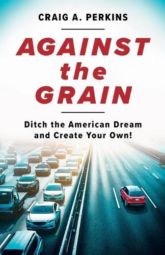 Cover image for Against the Grain: Ditch the American Dream and Create Your Own!