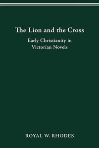 Cover image for The Lion and the Cross: Early Christianity in Victorian Novels