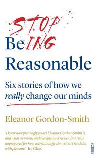 Cover image for Stop Being Reasonable: six stories of how we really change our minds