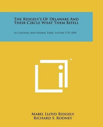 Cover image for The Ridgely's of Delaware and Their Circle What Them Befell: In Colonial and Federal Times, Letters 1751-1890