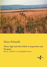 Cover image for Meine Jagd nach dem Gluck in Argentinien und Paraguay: Reise-, Arbeits- und Jagdabenteuer