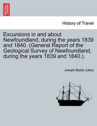 Cover image for Excursions in and about Newfoundland, during the years 1839 and 1840. (General Report of the Geological Survey of Newfoundland, during the years 1839 and 1840.).