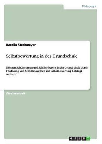 Cover image for Selbstbewertung in der Grundschule: Koennen Schulerinnen und Schuler bereits in der Grundschule durch Foerderung von Selbstkonzepten zur Selbstbewertung befahigt werden?