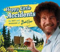 Cover image for Happy Little Accidents: The Wit & Wisdom of Bob Ross