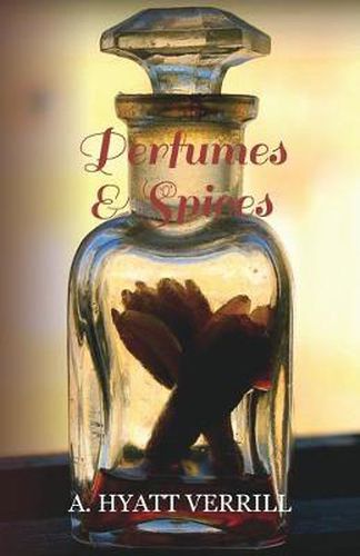 Cover image for Perfumes and Spices - Including an Account of Soaps and Cosmetics - The Story of the History, Source, Preparation, And Use of the Spices, Perfumes, Soaps, And Cosmetics Which Are in Everyday Use