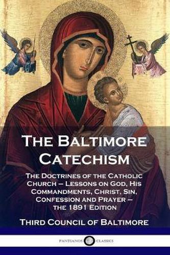 Cover image for The Baltimore Catechism: The Doctrines of the Catholic Church - Lessons on God, His Commandments, Christ, Sin, Confession and Prayer - the 1891 Edition