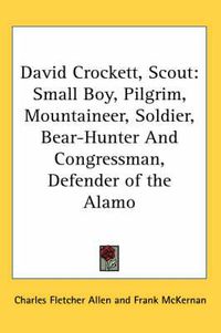 Cover image for David Crockett, Scout: Small Boy, Pilgrim, Mountaineer, Soldier, Bear-Hunter and Congressman, Defender of the Alamo