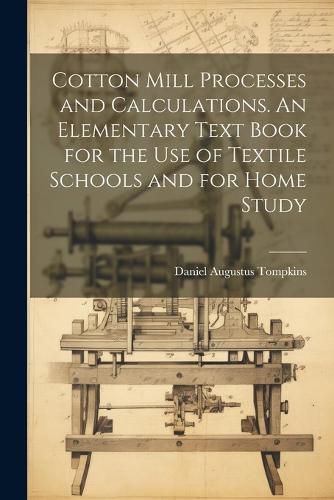 Cover image for Cotton Mill Processes and Calculations. An Elementary Text Book for the use of Textile Schools and for Home Study