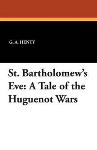 Cover image for St. Bartholomew's Eve: A Tale of the Huguenot Wars