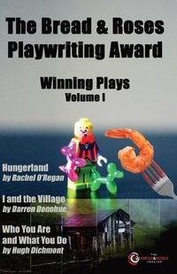 Cover image for The Bread & Roses Playwriting Award: Hungerland by Rachel O'Regan, I and the Village by Darren Donohue, Who You Are and What You Do by Hugh Dichmont