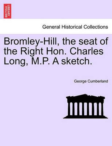 Cover image for Bromley-Hill, the Seat of the Right Hon. Charles Long, M.P. a Sketch.