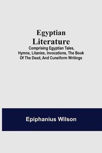 Cover image for Egyptian Literature; Comprising Egyptian Tales, Hymns, Litanies, Invocations, The Book Of The Dead, And Cuneiform Writings